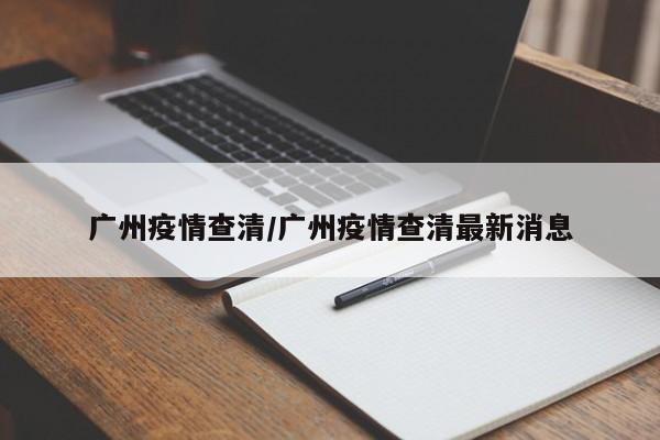 广州疫情查清/广州疫情查清最新消息