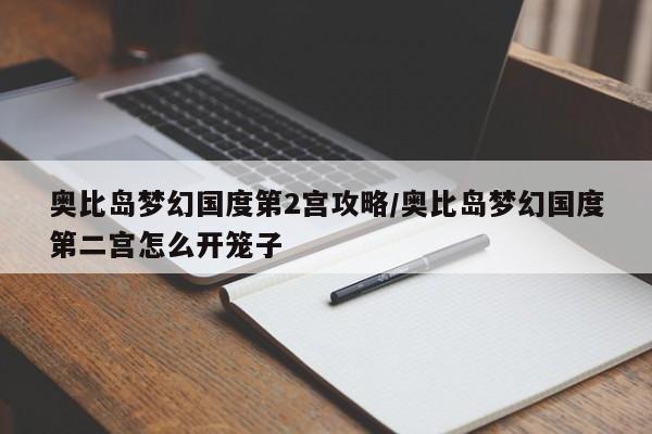 奥比岛梦幻国度第2宫攻略/奥比岛梦幻国度第二宫怎么开笼子