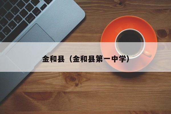 金和县(金和县第一中学)