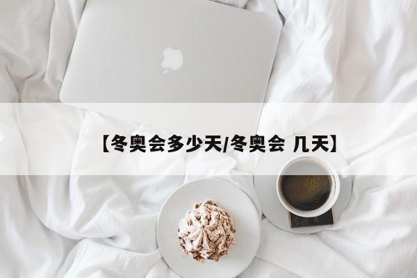 【冬奥会多少天/冬奥会 几天】