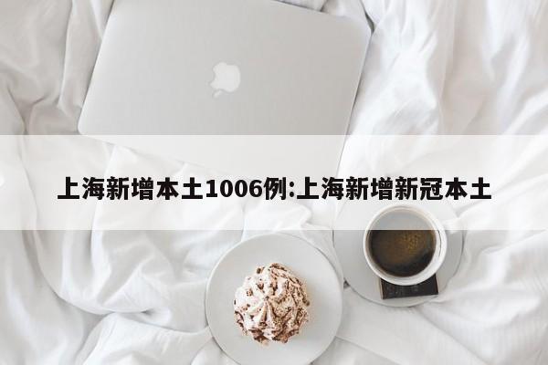 上海新增本土1006例:上海新增新冠本土