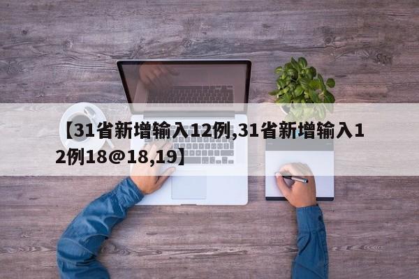 【31省新增输入12例,31省新增输入12例18@18,19】