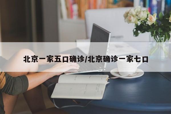 北京一家五口确诊/北京确诊一家七口