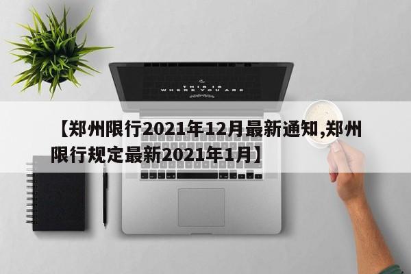 【郑州限行2021年12月最新通知,郑州限行规定最新2021年1月】