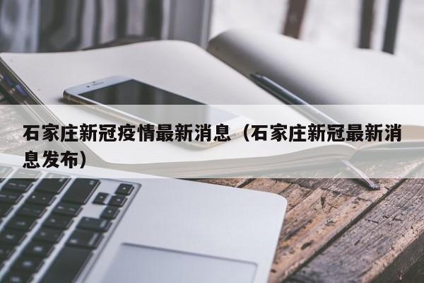 石家庄新冠疫情最新消息(石家庄新冠最新消息发布)