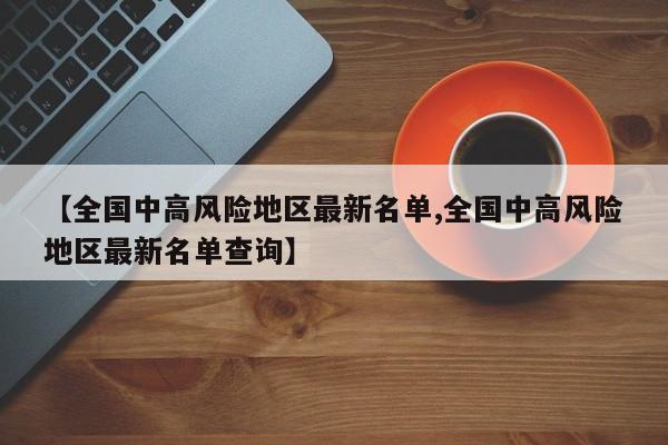 【全国中高风险地区最新名单,全国中高风险地区最新名单查询】