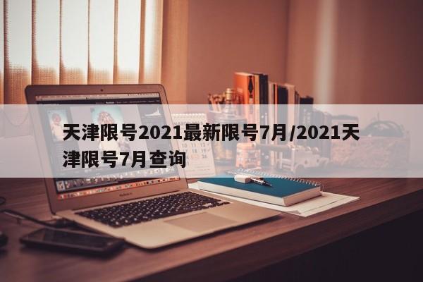 天津限号2021最新限号7月/2021天津限号7月查询