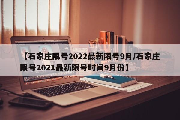 【石家庄限号2022最新限号9月/石家庄限号2021最新限号时间9月份】