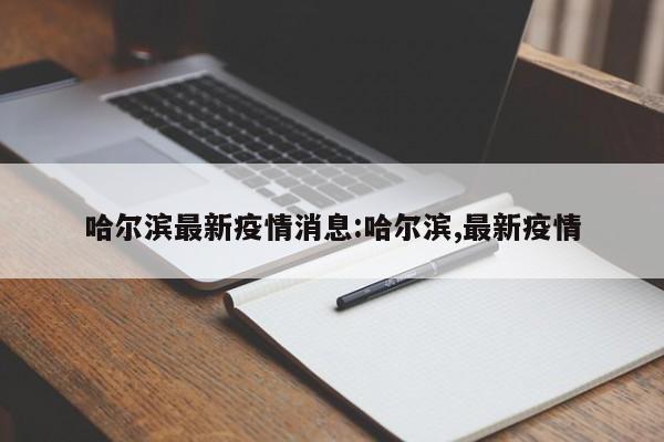 哈尔滨最新疫情消息:哈尔滨,最新疫情