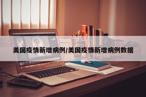 美国疫情新增病例/美国疫情新增病例数据