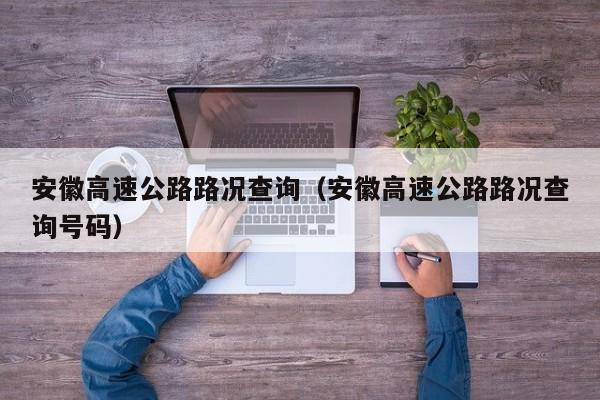 安徽高速公路路况查询(安徽高速公路路况查询号码)