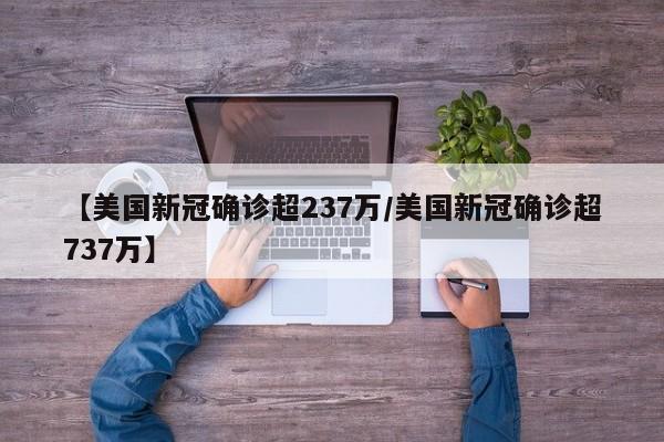 【美国新冠确诊超237万/美国新冠确诊超737万】