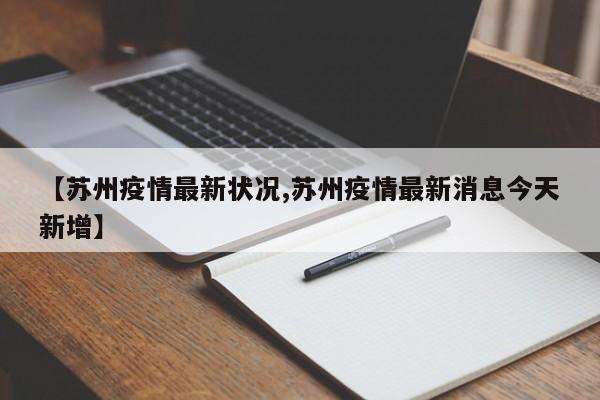 【苏州疫情最新状况,苏州疫情最新消息今天新增】