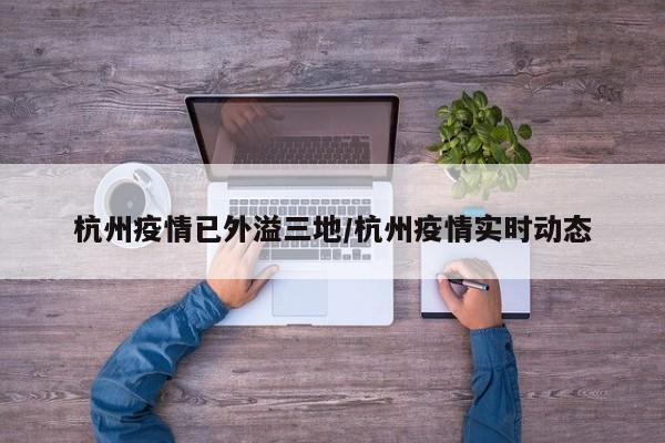 杭州疫情已外溢三地/杭州疫情实时动态