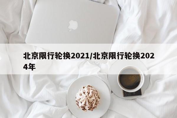 北京限行轮换2021/北京限行轮换2024年