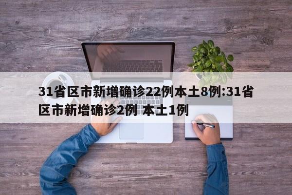 31省区市新增确诊22例本土8例:31省区市新增确诊2例 本土1例