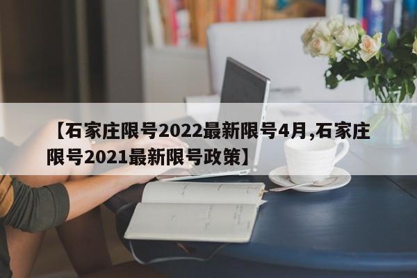 【石家庄限号2022最新限号4月,石家庄限号2021最新限号政策】
