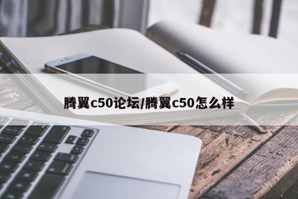 腾翼c50论坛/腾翼c50怎么样