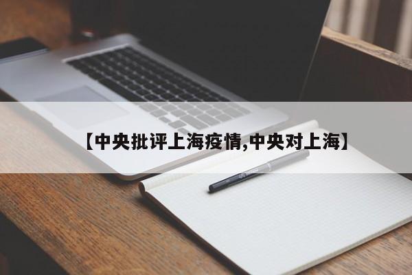 【中央批评上海疫情,中央对上海】