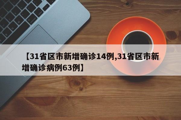 【31省区市新增确诊14例,31省区市新增确诊病例63例】