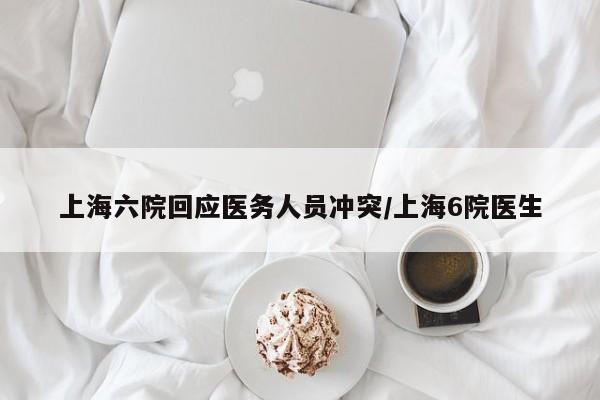 上海六院回应医务人员冲突/上海6院医生