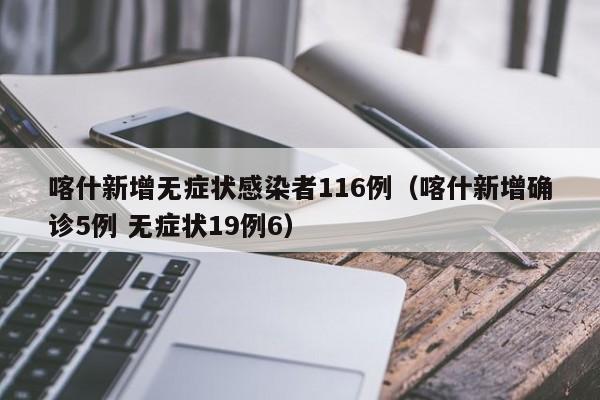 喀什新增无症状感染者116例(喀什新增确诊5例 无症状19例6)